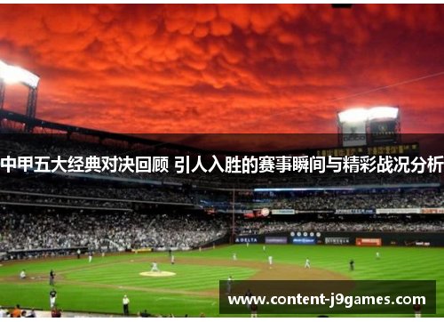 中甲五大经典对决回顾 引人入胜的赛事瞬间与精彩战况分析 中甲五大经典对决回顾 引人入胜的赛事瞬间与精彩战况分析