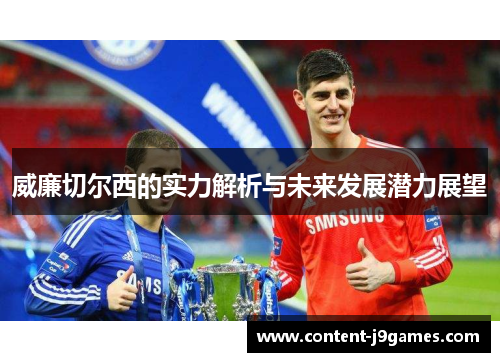 威廉切尔西的实力解析与未来发展潜力展望 威廉切尔西的实力解析与未来发展潜力展望