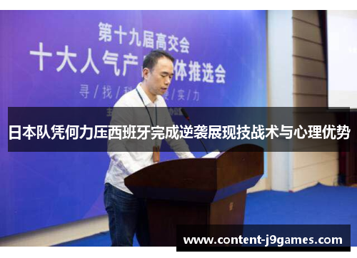 日本队凭何力压西班牙完成逆袭展现技战术与心理优势 日本队凭何力压西班牙完成逆袭展现技战术与心理优势