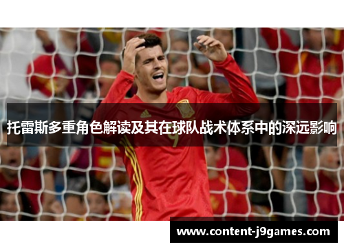 托雷斯多重角色解读及其在球队战术体系中的深远影响 托雷斯多重角色解读及其在球队战术体系中的深远影响