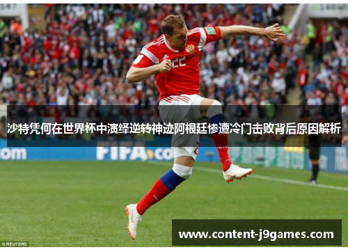 沙特凭何在世界杯中演绎逆转神迹阿根廷惨遭冷门击败背后原因解析 沙特凭何在世界杯中演绎逆转神迹阿根廷惨遭冷门击败背后原因解析