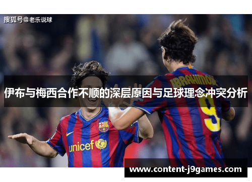 伊布与梅西合作不顺的深层原因与足球理念冲突分析 伊布与梅西合作不顺的深层原因与足球理念冲突分析