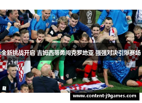 全新挑战开启 吉姆西蒂勇闯克罗地亚 强强对决引爆赛场 全新挑战开启 吉姆西蒂勇闯克罗地亚 强强对决引爆赛场