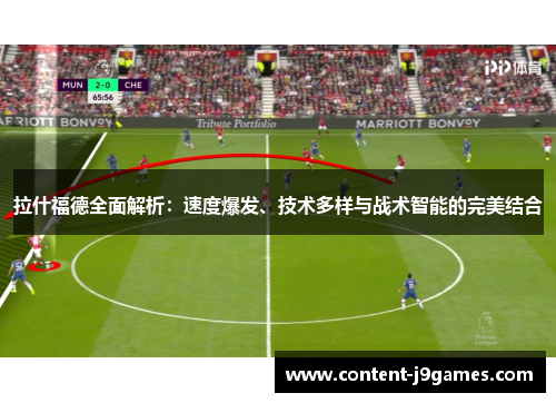 拉什福德全面解析：速度爆发、技术多样与战术智能的完美结合