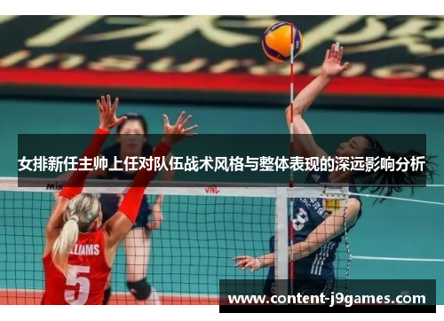 女排新任主帅上任对队伍战术风格与整体表现的深远影响分析