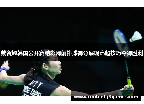 戴资颖韩国公开赛精彩网前扑球得分展现高超技巧夺得胜利