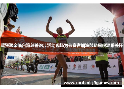 戴资颖亲临台湾慈善跑步活动现场为参赛者加油鼓劲展现温暖关怀