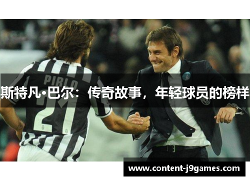 斯特凡·巴尔:传奇故事,年轻球员的榜样 斯特凡·巴尔:传奇故事,年轻球员的榜样