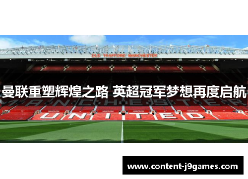 曼联重塑辉煌之路 英超冠军梦想再度启航 曼联重塑辉煌之路 英超冠军梦想再度启航