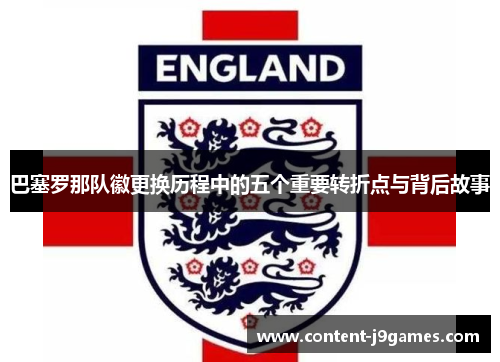 巴塞罗那队徽更换历程中的五个重要转折点与背后故事 巴塞罗那队徽更换历程中的五个重要转折点与背后故事