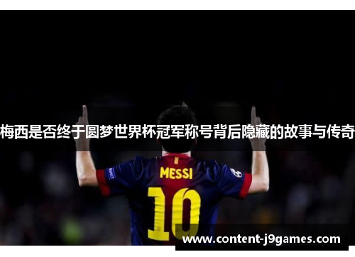 梅西是否终于圆梦世界杯冠军称号背后隐藏的故事与传奇 梅西是否终于圆梦世界杯冠军称号背后隐藏的故事与传奇