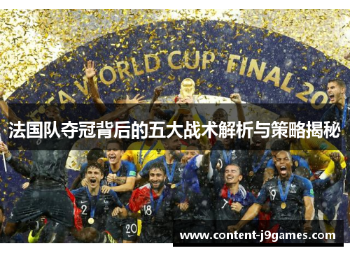 法国队夺冠背后的五大战术解析与策略揭秘 法国队夺冠背后的五大战术解析与策略揭秘