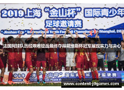 法国网球队历经艰难征战最终夺得戴维斯杯冠军展现实力与决心 法国网球队历经艰难征战最终夺得戴维斯杯冠军展现实力与决心