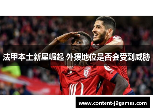 法甲本土新星崛起 外援地位是否会受到威胁