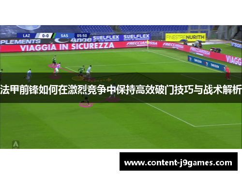 法甲前锋如何在激烈竞争中保持高效破门技巧与战术解析 法甲前锋如何在激烈竞争中保持高效破门技巧与战术解析