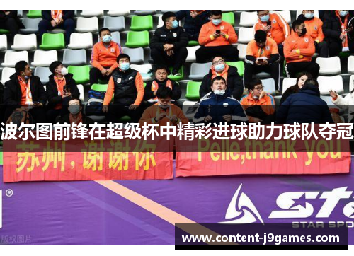 波尔图前锋在超级杯中精彩进球助力球队夺冠 波尔图前锋在超级杯中精彩进球助力球队夺冠