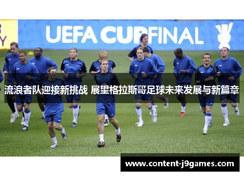 流浪者队迎接新挑战 展望格拉斯哥足球未来发展与新篇章 流浪者队迎接新挑战 展望格拉斯哥足球未来发展与新篇章