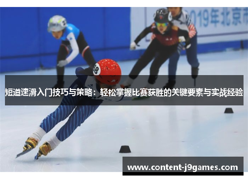 短道速滑入门技巧与策略：轻松掌握比赛获胜的关键要素与实战经验
