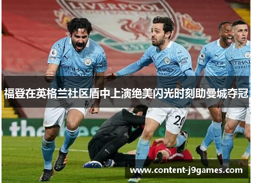 福登在英格兰社区盾中上演绝美闪光时刻助曼城夺冠