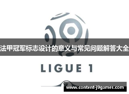 法甲冠军标志设计的意义与常见问题解答大全 法甲冠军标志设计的意义与常见问题解答大全