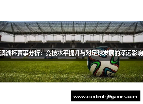 澳洲杯赛事分析:竞技水平提升与对足球发展的深远影响 澳洲杯赛事分析:竞技水平提升与对足球发展的深远影响
