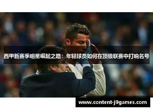 西甲新赛季明星崛起之路：年轻球员如何在顶级联赛中打响名号