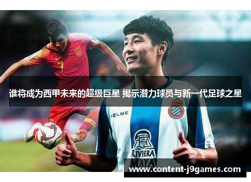 谁将成为西甲未来的超级巨星 揭示潜力球员与新一代足球之星