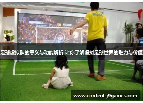 足球虚拟队的意义与功能解析 让你了解虚拟足球世界的魅力与价值