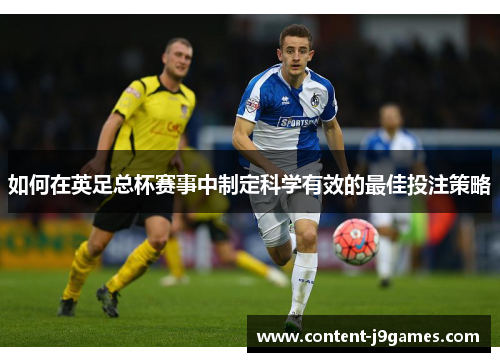 如何在英足总杯赛事中制定科学有效的最佳投注策略 如何在英足总杯赛事中制定科学有效的最佳投注策略