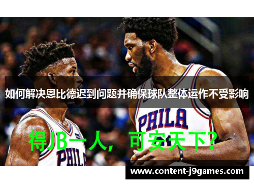 如何解决恩比德迟到问题并确保球队整体运作不受影响 如何解决恩比德迟到问题并确保球队整体运作不受影响