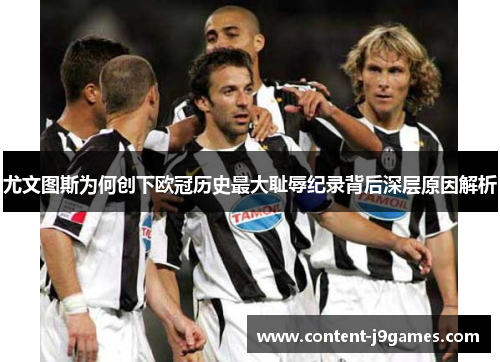 尤文图斯为何创下欧冠历史最大耻辱纪录背后深层原因解析 尤文图斯为何创下欧冠历史最大耻辱纪录背后深层原因解析