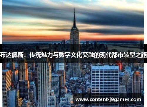 布达佩斯：传统魅力与数字文化交融的现代都市转型之路