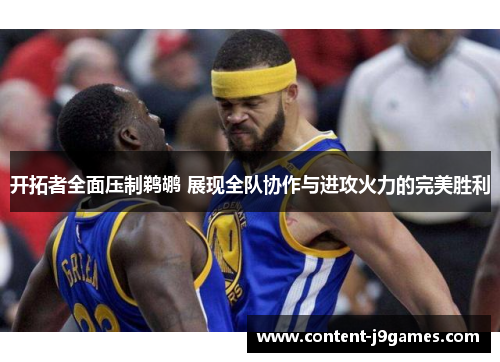 开拓者全面压制鹈鹕 展现全队协作与进攻火力的完美胜利