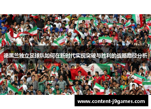 德黑兰独立足球队如何在新时代实现突破与胜利的战略路径分析