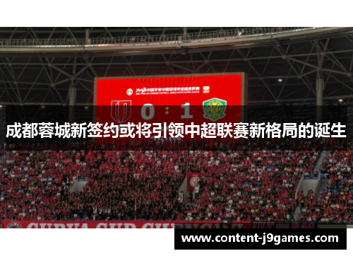 成都蓉城新签约或将引领中超联赛新格局的诞生