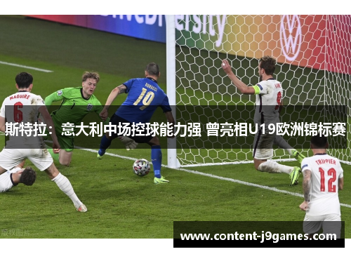 斯特拉：意大利中场控球能力强 曾亮相U19欧洲锦标赛