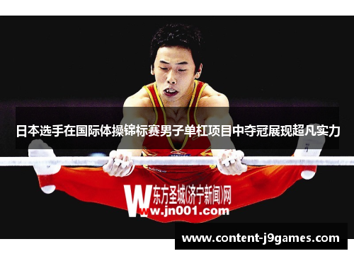 日本选手在国际体操锦标赛男子单杠项目中夺冠展现超凡实力 日本选手在国际体操锦标赛男子单杠项目中夺冠展现超凡实力