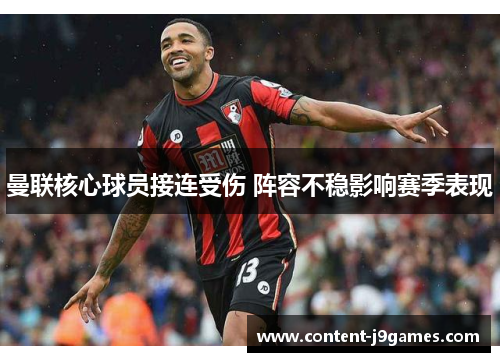 曼联核心球员接连受伤 阵容不稳影响赛季表现