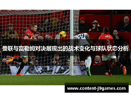曼联与富勒姆对决展现出的战术变化与球队状态分析 曼联与富勒姆对决展现出的战术变化与球队状态分析