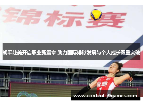 朗平赴美开启职业新篇章 助力国际排球发展与个人成长双重突破