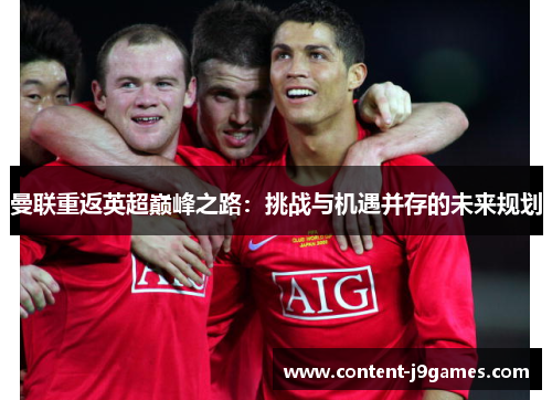 曼联重返英超巅峰之路:挑战与机遇并存的未来规划 曼联重返英超巅峰之路:挑战与机遇并存的未来规划