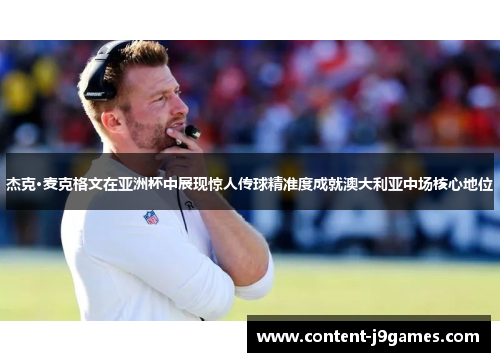 杰克·麦克格文在亚洲杯中展现惊人传球精准度成就澳大利亚中场核心地位 杰克·麦克格文在亚洲杯中展现惊人传球精准度成就澳大利亚中场核心地位