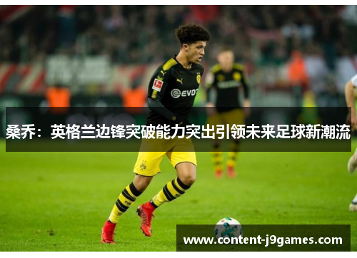 桑乔:英格兰边锋突破能力突出引领未来足球新潮流 桑乔:英格兰边锋突破能力突出引领未来足球新潮流