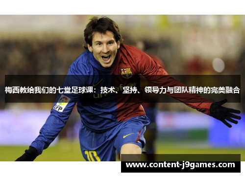 梅西教给我们的七堂足球课：技术、坚持、领导力与团队精神的完美融合