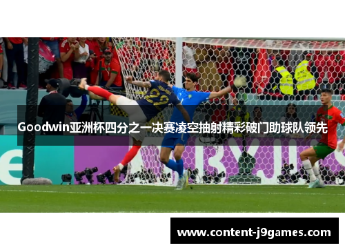 Goodwin亚洲杯四分之一决赛凌空抽射精彩破门助球队领先
