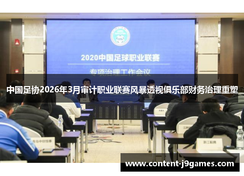 中国足协2026年3月审计职业联赛风暴透视俱乐部财务治理重塑