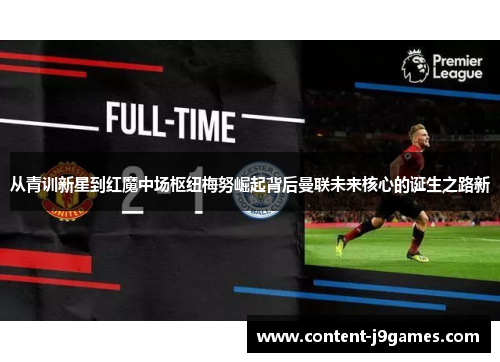 从青训新星到红魔中场枢纽梅努崛起背后曼联未来核心的诞生之路新