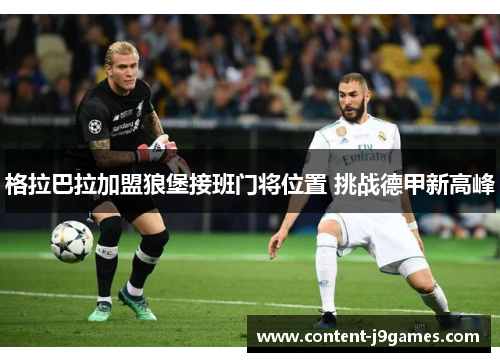 格拉巴拉加盟狼堡接班门将位置 挑战德甲新高峰