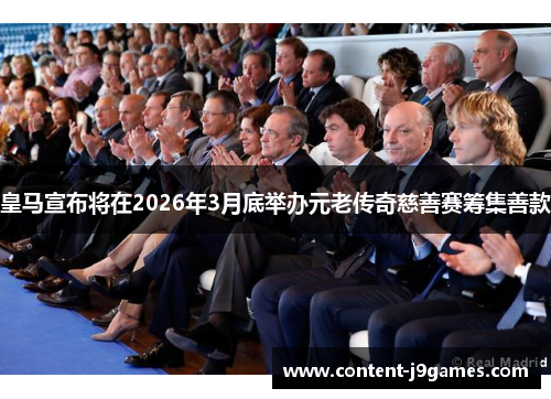 皇马宣布将在2026年3月底举办元老传奇慈善赛筹集善款