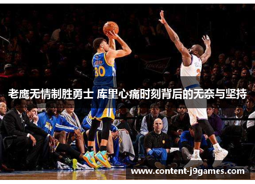 老鹰无情制胜勇士 库里心痛时刻背后的无奈与坚持